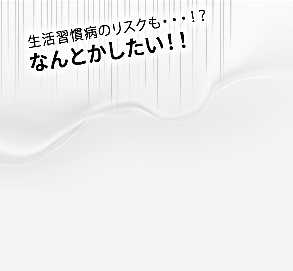 生活習慣病のリスクも・・・！？
なんとかしたい！！