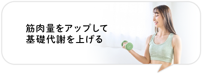 筋肉量をアップして
基礎代謝を上げる